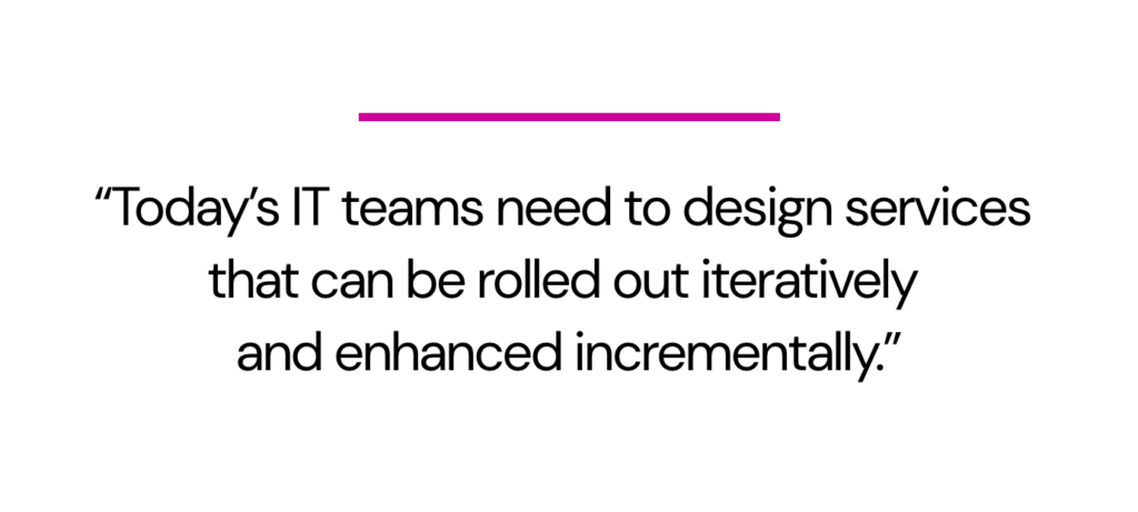 Image of a quote which says "Today’s IT teams need to design services that can be rolled out iteratively and enhanced incrementally."