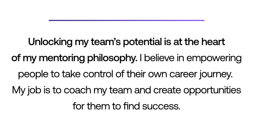 Pull out quote: ‘Unlocking my team’s potential is at the heart of my mentoring philosophy. I believe in empowering people to take control of their own career journey. My job is to coach my team and create opportunities for them to find success.’